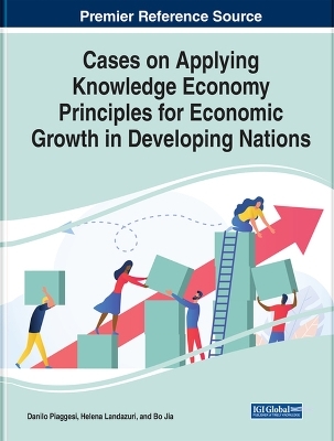 Cases on Applying Knowledge Economy Principles for Economic Growth in Developing Nations - 