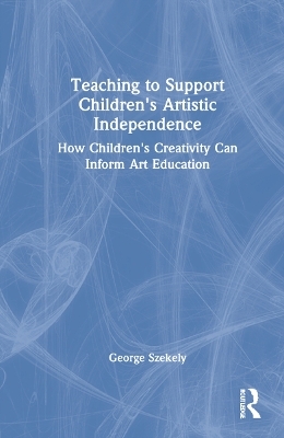 Teaching to Support Children's Artistic Independence - George Szekely