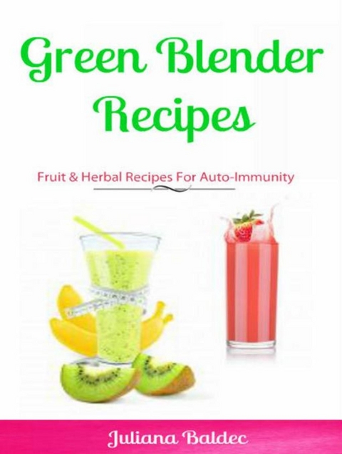 Green Blender Recipes: Fruit & Herbal Recipes For Auto-Immunity -  Juliana Baldec