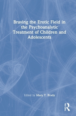 Braving the Erotic Field in the Psychoanalytic Treatment of Children and Adolescents - 