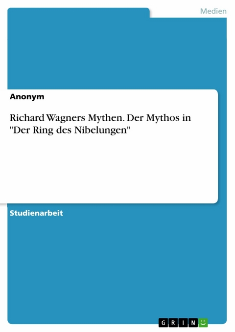 Richard Wagners Mythen. Der Mythos in "Der Ring des Nibelungen"