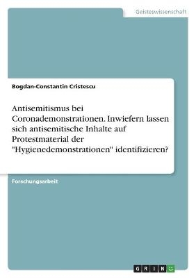 Antisemitismus bei Coronademonstrationen. Inwiefern lassen sich antisemitische Inhalte auf Protestmaterial der "Hygienedemonstrationen" identifizieren? - Bogdan-Constantin Cristescu