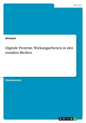 Digitale Proteste. Wirkungsebenen in den sozialen Medien -  Anonym