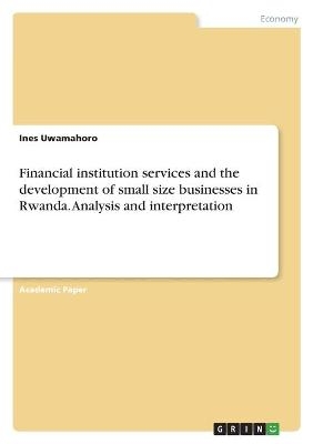 Financial institution services and the development of small size businesses in Rwanda. Analysis and interpretation - Ines Uwamahoro