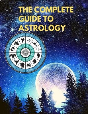 The Complete Guide to Astrology - Understand and Improve Every Relationship in Your Life -  Sorens Books