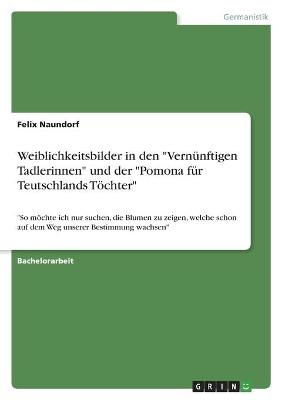 Weiblichkeitsbilder in den "Vernünftigen Tadlerinnen" und der "Pomona für Teutschlands Töchter" - Felix Naundorf