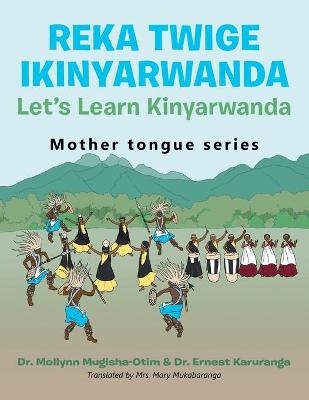 Reka Twige Ikinyarwanda Let's Learn Kinyarwanda - Dr Mollynn Mugisha-Otim, Dr Ernest Karuranga