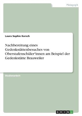 Nachbereitung eines Gedenkstättenbesuches von Oberstufenschüler*innen am Beispiel der Gedenkstätte Brauweiler - Laura Sophie Kersch