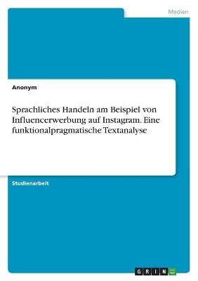 Sprachliches Handeln am Beispiel von Influencerwerbung auf Instagram. Eine funktionalpragmatische Textanalyse -  Anonymous