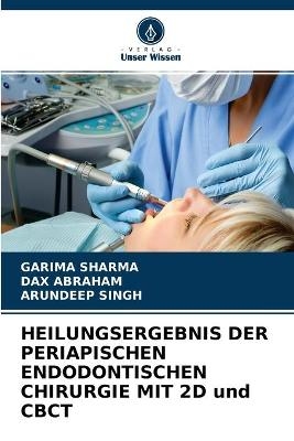 HEILUNGSERGEBNIS DER PERIAPISCHEN ENDODONTISCHEN CHIRURGIE MIT 2D und CBCT - Garima Sharma, Dax Abraham, Arundeep Singh