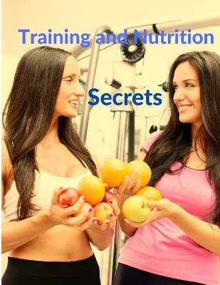 Training and Nutrition Secrets - Build Muscle and Burn Fat Easily -  Sorens Books