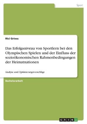 Das Erfolgsniveau von Sportlern bei den Olympischen Spielen und der Einfluss der sozioÃ¶konomischen Rahmenbedingungen der Heimatnationen - Rici Griess