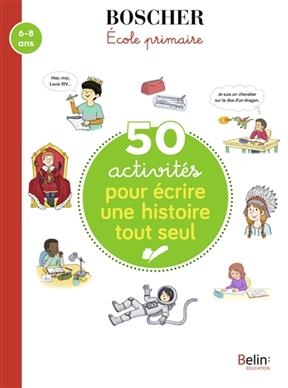 50 ACTIVITES POUR ECRIRE UNE HISTOIRE TO -  BOSCHER 8-10 ANS