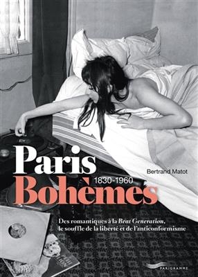 Paris bohèmes : 1830-1960 : des romantiques à la Beat generation, le souffle de la liberté et de l'anticonformisme - Bertrand Matot