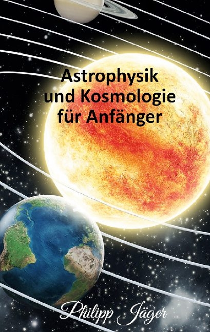 Astrophysik und Kosmologie für Anfänger - Philipp Jäger