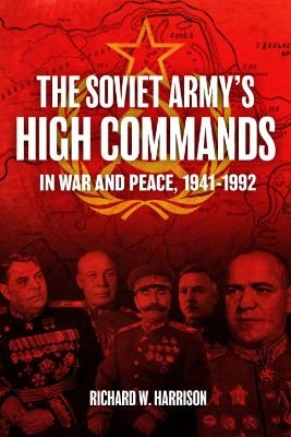 The Soviet Army's High Commands in War and Peace, 1941-1992 - Richard W Harrison