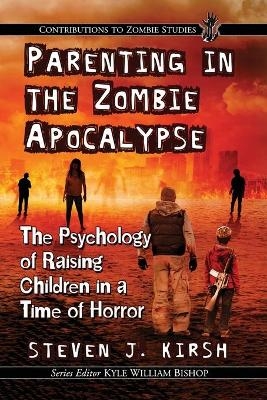 Parenting in the Zombie Apocalypse - Steven J. Kirsh