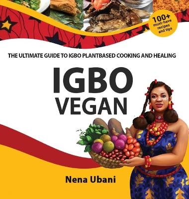 Igbo Vegan - The Ultimate Guide to Igbo Plantbased Cooking and Healing - Nena Ubani