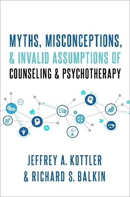 Myths, Misconceptions, and Invalid Assumptions of Counseling and Psychotherapy - Jeffrey Kottler, Richard S. Balkin