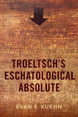 Troeltsch's Eschatological Absolute - Evan F. Kuehn