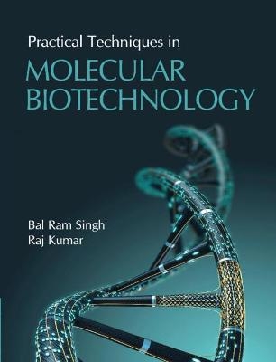 Practical Techniques in Molecular Biotechnology - Bal Ram Singh, Raj Kumar