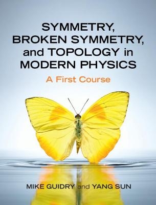 Symmetry, Broken Symmetry, and Topology in Modern Physics - Mike Guidry, Yang Sun