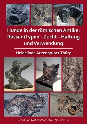 Hunde in der römischen Antike: Rassen/Typen - Zucht - Haltung und Verwendung - Heidelinde Autengruber-Thüry