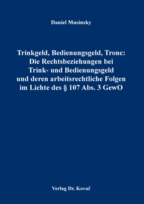 Trinkgeld, Bedienungsgeld, Tronc: Die Rechtsbeziehungen bei Trink- und Bedienungsgeld und deren arbeitsrechtliche Folgen im Lichte des § 107 Abs. 3 GewO - Daniel Musinsky