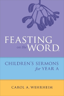 Feasting on the Word Childrens's Sermons for Year A - Carol A Wehrheim