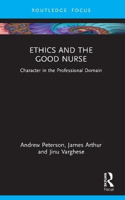 Ethics and the Good Nurse - Andrew Peterson, James Arthur, Jinu Varghese