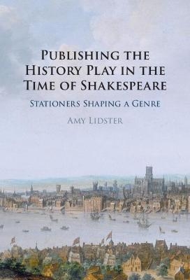 Publishing the History Play in the Time of Shakespeare - Amy Lidster