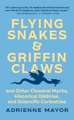 Flying Snakes and Griffin Claws - Adrienne Mayor