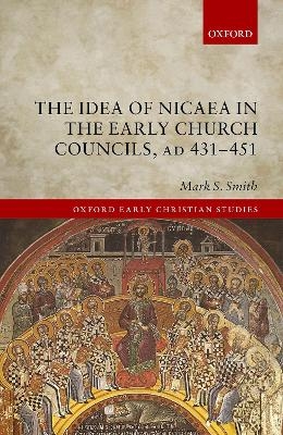 The Idea of Nicaea in the Early Church Councils, AD 431-451 - Mark S. Smith