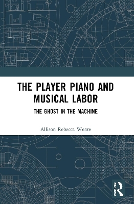 The Player Piano and Musical Labor - Allison Rebecca Wente