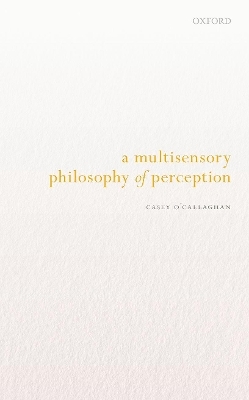 A Multisensory Philosophy of Perception - Casey O'Callaghan