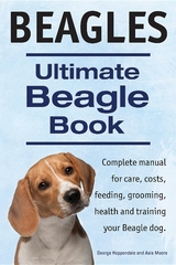 Beagles. Ultimate Beagle Book.  Beagle complete manual for care, costs, feeding, grooming, health and training. - George Hoppendale, Asia Moore