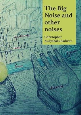 The Big Noise and Other Noises - Christopher Kudyahakudadirwe