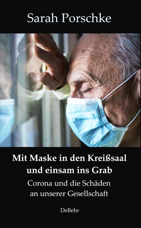 Mit Maske in den Kreißsaal und einsam ins Grab - Corona und die Schäden an unserer Gesellschaft - Sarah Porschke