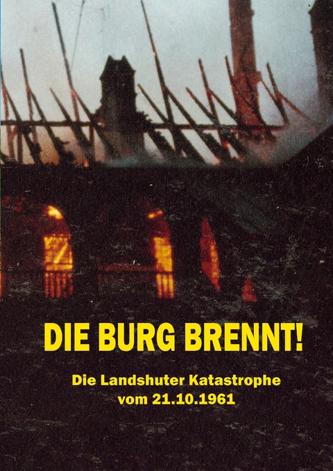 Die Burg brennt! Die Landshuter Katastrophe vom 21.10.1961 - Johannes Stoiber, Monika Ruth Franz, Brigitte Langer