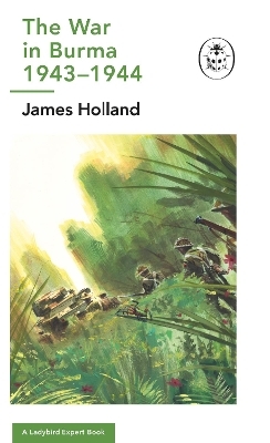 The War in Burma 1943-1944: A Ladybird Expert Book - James Holland