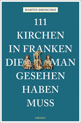 111 Kirchen in Franken, die man gesehen haben muss - Martin Droschke