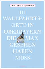 111 Wallfahrtsorte in Oberbayern, die man gesehen haben muss - Dorothea Steinbacher