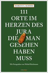 111 Orte im Herzen des Jura, die man gesehen haben muss - Marcus X. Schmid, Michel Riethmann