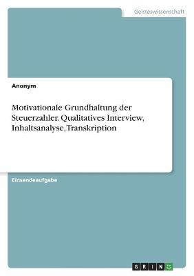 Motivationale Grundhaltung der Steuerzahler. Qualitatives Interview, Inhaltsanalyse, Transkription -  Anonym