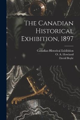 The Canadian Historical Exhibition, 1897 [microform] - David 1842-1911 Boyle