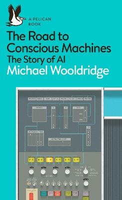 The Road to Conscious Machines - Michael Wooldridge