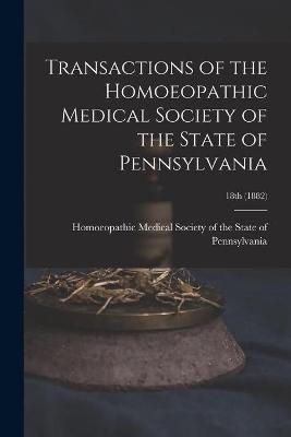 Transactions of the Homoeopathic Medical Society of the State of Pennsylvania; 18th (1882) - 