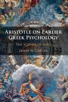 Aristotle on Earlier Greek Psychology - Jason W. Carter