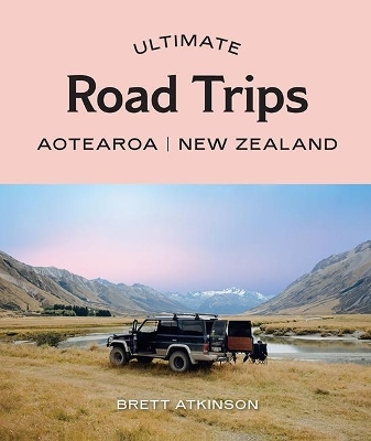 Ultimate Road Trips: Aotearoa New Zealand - Brett Atkinson