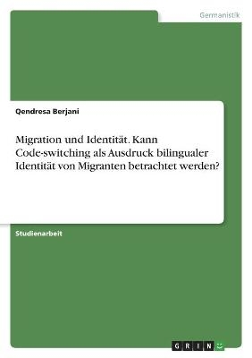 Migration und Identität. Kann Code-switching als Ausdruck bilingualer Identität von Migranten betrachtet werden? - Qendresa Berjani